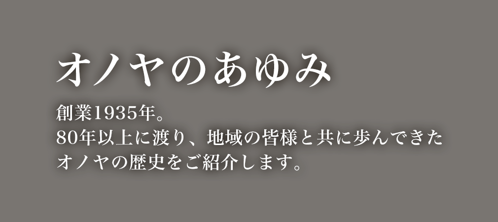 【オノヤのあゆみ】創業1935年。80年以上に渡り、地域の皆様と共に歩んできたオノヤの歴史をご紹介します。