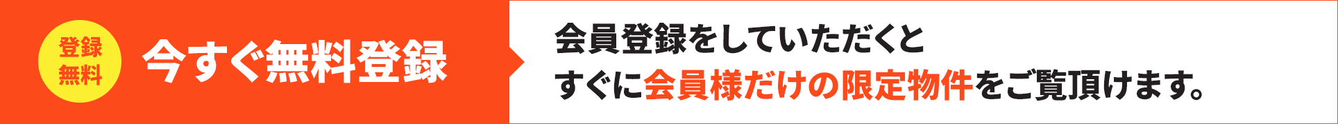 今すぐ無料登録！会員登録をしていただくと、すぐに会員様だけの限定物件をご覧いただけます。