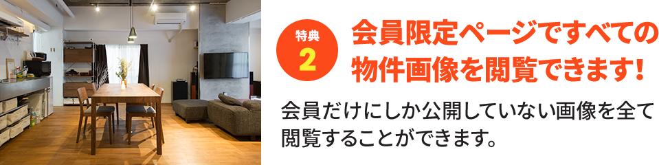【特典2】会員限定ページですべての物件画像を閲覧できます！