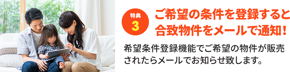 【特典3】ご希望の条件を登録すると合致物件をメールで通知！